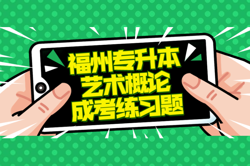 2021年福州專升本《藝術概論》成考練習題及答案七