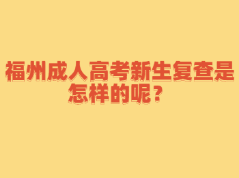 福州成人高考新生復(fù)查是怎樣的呢？