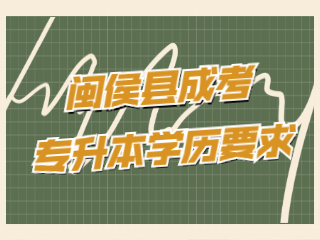 福州閩侯縣成人高考專升本有學歷要求嗎?