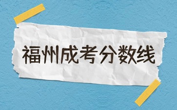 2023年福州成人高考錄取分?jǐn)?shù)線正式公布！